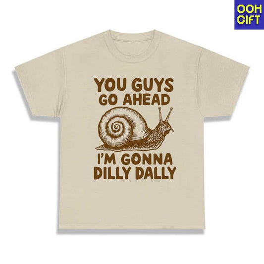 You Guys Go Ahead I'm Gonna Dilly Dally Funny Sarcastic T-Shirts - Ooh-Gift